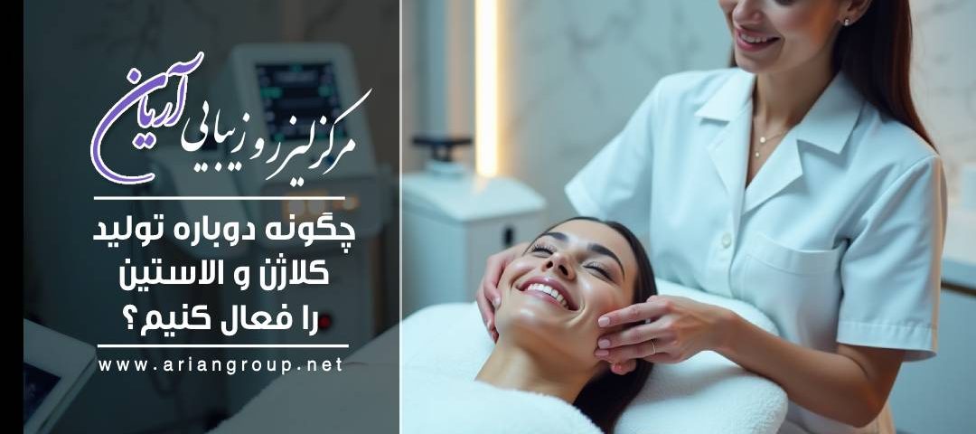 چگونه دوباره تولید کلاژن و الاستین را فعال کنیم؟