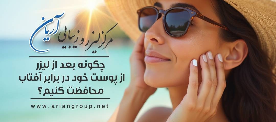  چگونه بعد از لیزر از پوست خود در برابر آفتاب محافظت کنیم؟