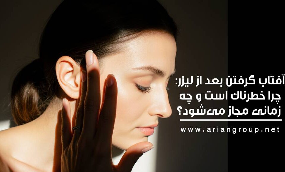 آفتاب گرفتن بعد از لیزر: چرا خطرناک است و چه زمانی مجاز می‌شود؟